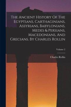 The Ancient History Of The Egyptians, Carthaginians, Assyrians, Babylonians, Medes & Persians, Macedonians, And Grecians. By Charles Rollin; Volume 2 - Rollin, Charles