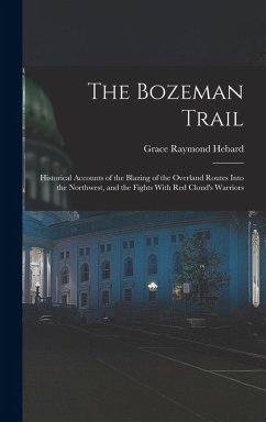 The Bozeman Trail: Historical Accounts of the Blazing of the Overland Routes Into the Northwest, and the Fights With Red Cloud's Warriors - Hebard, Grace Raymond