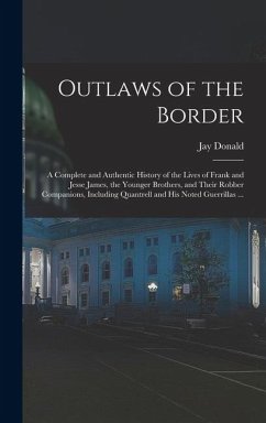 Outlaws of the Border: A Complete and Authentic History of the Lives of Frank and Jesse James, the Younger Brothers, and Their Robber Compani - Donald, Jay