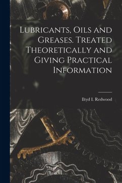 Lubricants, Oils and Greases. Treated Theoretically and Giving Practical Information - Redwood, Iltyd I. Lubricants, Oils and Greases. Treated Theoretically and Giving Practical Information - Redwood, Iltyd I.