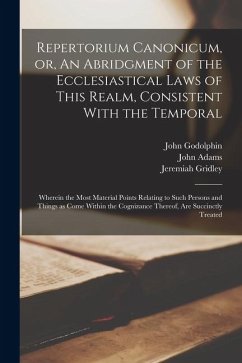 Repertorium Canonicum, or, An Abridgment of the Ecclesiastical Laws of This Realm, Consistent With the Temporal: Wherein the Most Material Points Rela - Adams, John; Godolphin, John; Gridley, Jeremiah