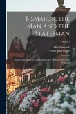 Bismarck, the Man and the Statesman: Being the Reflections and Reminiscences of Otto, Prince Von Bismarck; Volume 1