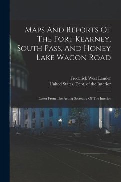 Maps And Reports Of The Fort Kearney, South Pass, And Honey Lake Wagon Road: Letter From The Acting Secretary Of The Interior - Lander, Frederick West