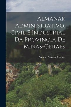 Almanak Administrativo, Civil E Industrial Da Provincia De Minas-Geraes - de Martins, António Assis