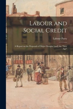 Labour and Social Credit; a Report on the Proposals of Major Douglas [and] the 