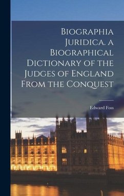 Biographia Juridica. a Biographical Dictionary of the Judges of England From the Conquest - Foss, Edward