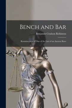 Bench and Bar: Reminiscences of One of the Last of an Ancient Race - Robinson, Benjamin Coulson