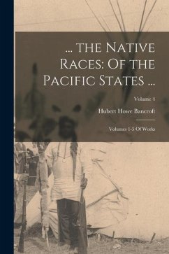 ... the Native Races: Of the Pacific States ...: Volumes 1-5 Of Works; Volume 4 - Bancroft, Hubert Howe