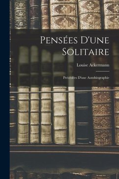 Pensées D'une Solitaire: Précédées D'une Autobiographie - Ackermann, Louise