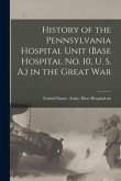 History of the Pennsylvania Hospital Unit (Base Hospital No. 10, U. S. A.) in the Great War