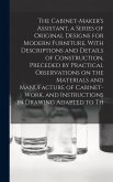 The Cabinet-Maker's Assistant, a Series of Original Designs for Modern Furniture, With Descriptions and Details of Construction, Preceded by Practical Observations on the Materials and Manufacture of Cabinet-work, and Instructions in Drawing Adapted to Th