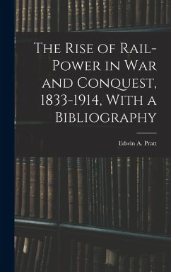 The Rise of Rail-power in War and Conquest, 1833-1914, With a Bibliography - Pratt, Edwin A