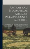 Portrait and Biographical Album of Jackson County, Michigan: Containing Full Page Portraits and Biographical Sketches of Prominent and Representative