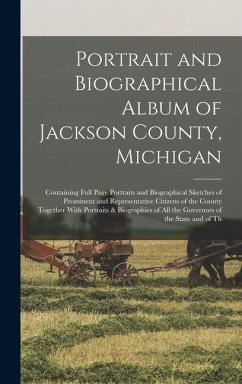 Portrait and Biographical Album of Jackson County, Michigan: Containing Full Page Portraits and Biographical Sketches of Prominent and Representative - Anonymous