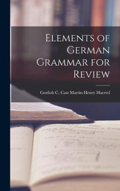 Elements of German Grammar for Review - Henry Haertel, Gottlob C. Cast Martin