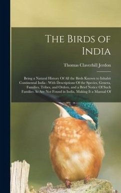 The Birds of India: Being a Natural History Of All the Birds Known to Inhabit Continental India: With Descriptions Of the Species, Genera, - Jerdon, Thomas Claverhill