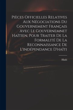 Pièces Officielles Relatives Aux Négociations Du Gouvernement Français Avec Le Gouvernemnet Haïtien, Pour Traiter De La Formalité De La Reconnaissance De L'indépendance D'haïti - Haiti