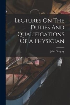 Lectures On The Duties And Qualifications Of A Physician - Gregory, John