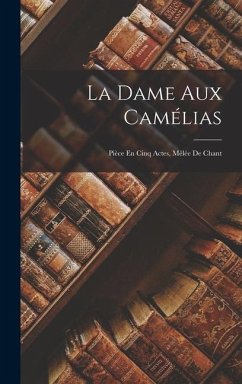 La Dame Aux Camélias: Pièce En Cinq Actes, Mêlée De Chant - Anonymous