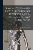 Leading Cases Made Easy. A Selection of Leading Cases in the Common Law. With Notes
