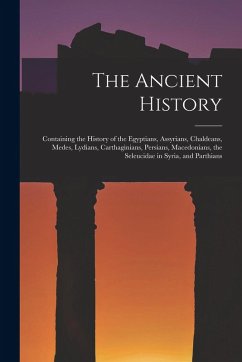 Cover The Ancient History: Containing the History of the Egyptians, Assyrians, Chaldeans, Medes, Lydians, Carthaginians, Persians, Macedonians, t