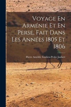 Voyage En Arménie Et En Perse, Fait Dans Les Années 1805 Et 1806 - Jaubert, Pierre Amédée Émilien-Probe