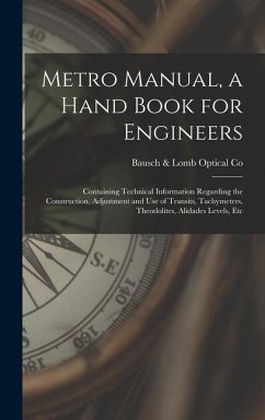 Metro Manual, a Hand Book for Engineers; Containing Technical Information Regarding the Construction, Adjustment and use of Transits, Tachymeters, Theodolites, Alidades Levels, Etc - Co, Bausch & Lomb Optical
