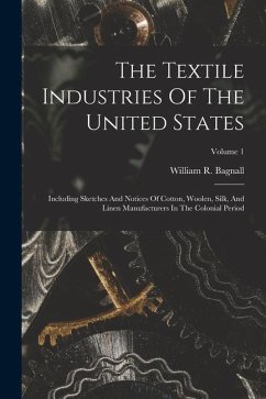 The Textile Industries Of The United States: Including Sketches And Notices Of Cotton, Woolen, Silk, And Linen Manufacturers In The Colonial Period; V - Bagnall, William R.