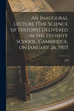 An Inaugural Lecture [The Science of History] Delivered in the Divinity School, Cambridge, on January 26, 1903 - Bury, J. B.