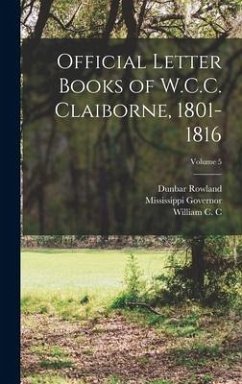 Official Letter Books of W.C.C. Claiborne, 1801-1816; Volume 5 - Governor, Mississippi; Rowland, Dunbar; Governor, Louisiana