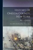 History Of Oneida County, New York: From 1700 To The Present Time, Volume 1, Part 1