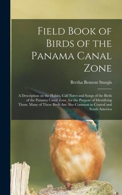 Field Book of Birds of the Panama Canal Zone; a Description on the Habits, Call Notes and Songs of the Birds of the Panama Canal Zone, for the Purpose of Identifying Them. Many of These Birds are Also Common in Central and South America - Sturgis, Bertha Bement