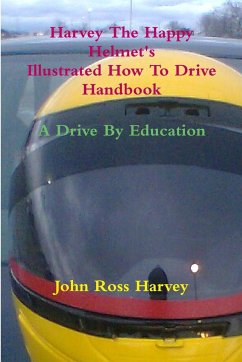 Harvey The Happy Helmet's Illustrated How To Drive Handbook - A Drive By Education - Harvey, John Ross