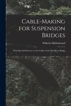 Cable-Making for Suspension Bridges: With Special Reference to the Cables of the East River Bridge - Hildenbrand, Wilhelm