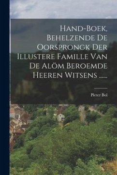 Hand-boek, Behelzende De Oorsprongk Der Illustere Famille Van De Alöm Beroemde Heeren Witsens ...... - Bol, Pieter