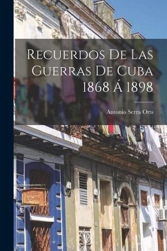 Recuerdos De Las Guerras De Cuba 1868 Á 1898 - Orts, Antonio Serra