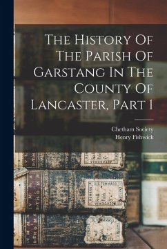 The History Of The Parish Of Garstang In The County Of Lancaster, Part 1 - Fishwick, Henry; Society, Chetham
