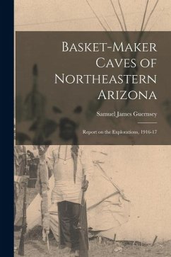 Basket-Maker Caves of Northeastern Arizona: Report on the Explorations, 1916-17 - James, Guernsey Samuel
