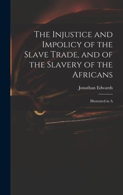 The Injustice and Impolicy of the Slave Trade, and of the Slavery of the Africans: Illustrated in A - Jonathan, Edwards