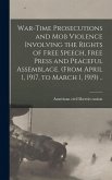 War-time Prosecutions and Mob Violence Involving the Rights of Free Speech, Free Press and Peaceful Assemblage. (From April 1, 1917, to March 1, 1919) .. War-time Prosecutions and Mob Violence Involving the Rights of Free Speech, Free Press and Peaceful Assemblage. (From April 1, 1917, to March 1, 1919) ..