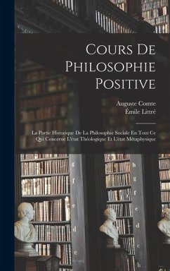 Cours De Philosophie Positive: La Partie Historique De La Philosophie Sociale En Tout Ce Qui Concerne L'état Théologique Et L'état Métaphysique - Comte, Auguste; Littré, Émile