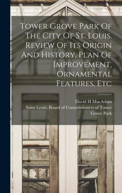 Tower Grove Park Of The City Of St. Louis. Review Of Its Origin And History, Plan Of Improvement, Ornamental Features, Etc - H, MacAdam David