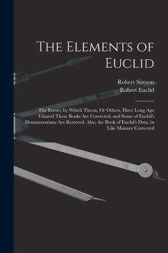 Cover The Elements of Euclid: The Errors, by Which Theon, Or Others, Have Long Ago Vitiated These Books Are Corrected, and Some of Euclid's Demonstr
