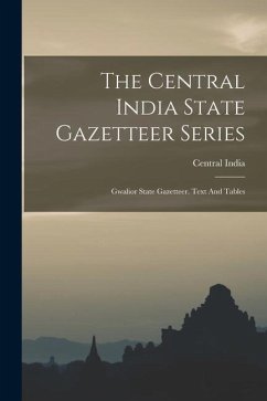 The Central India State Gazetteer Series: Gwalior State Gazetteer. Text And Tables - India, Central