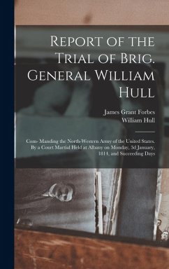 Cover Report of the Trial of Brig. General William Hull; com- Manding the North-western Army of the United States. By a Court Martial Held at Albany on Mond