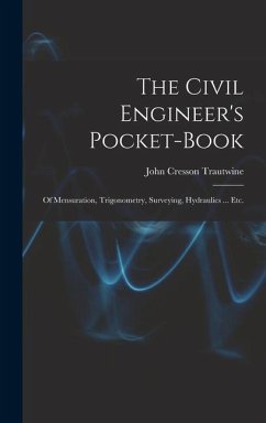 The Civil Engineer's Pocket-Book: Of Mensuration, Trigonometry, Surveying, Hydraulics ... Etc. - Trautwine, John Cresson