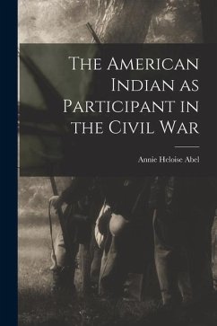 The American Indian as Participant in the Civil War - Abel, Annie Heloise