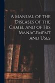A Manual of the Diseases of the Camel and of His Management and Uses A Manual of the Diseases of the Camel and of His Management and Uses