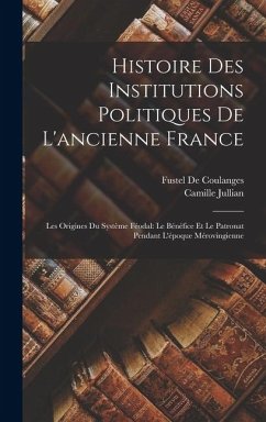 Cover Histoire Des Institutions Politiques De L'ancienne France: Les Origines Du Système Féodal: Le Bénéfice Et Le Patronat Pendant L'époque Mérovingienne
