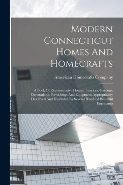 Modern Connecticut Homes And Homecrafts: A Book Of Representative Houses, Interiors, Gardens, Decorations, Furnishings And Equipment Appropriately Des - Company, American Homecrafts